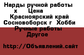 Нарды ручной работы 60х60 › Цена ­ 15 000 - Красноярский край, Сосновоборск г. Хобби. Ручные работы » Другое   